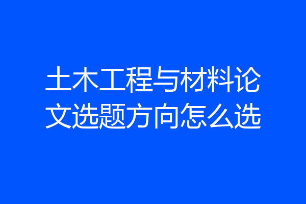 土木工程与材料论文选题方向怎么选