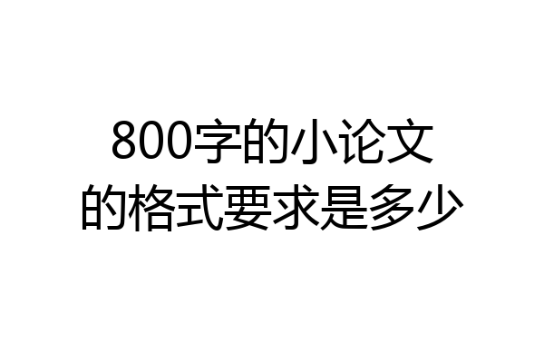 800字的小论文的格式要求是多少
