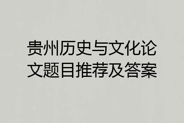 贵州历史与文化论文题目推荐及答案