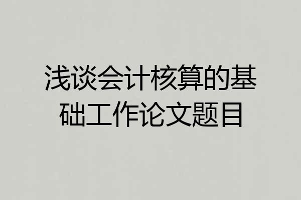 浅谈会计核算的基础工作论文题目