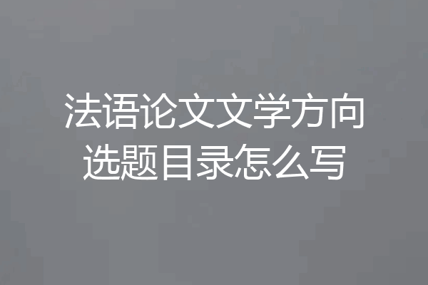 法语论文文学方向选题目录怎么写