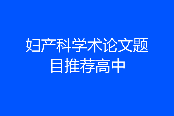 妇产科学术论文题目推荐高中
