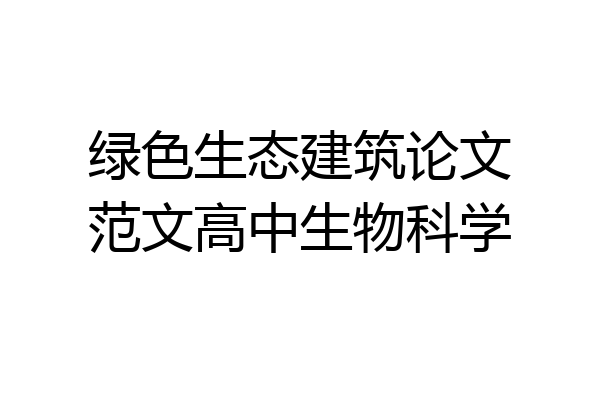 绿色生态建筑论文范文高中生物科学