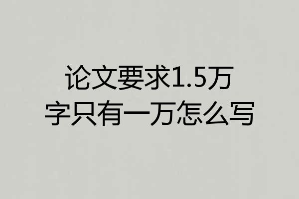 论文要求1.5万字只有一万怎么写