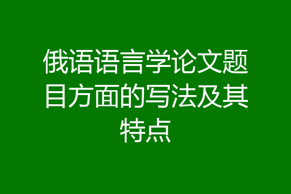 俄语语言学论文题目方面的写法及其特点