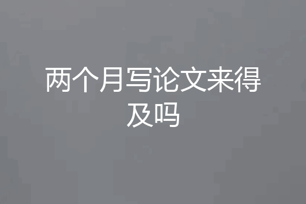 两个月写论文来得及吗