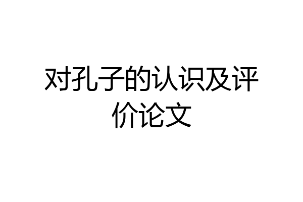 对孔子的认识及评价论文