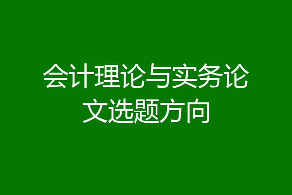 会计理论与实务论文选题方向