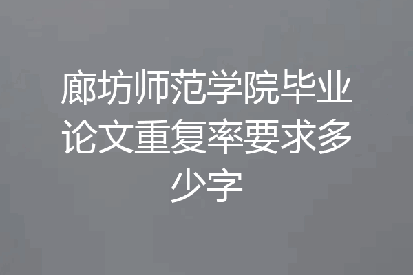 廊坊师范学院毕业论文重复率要求多少字