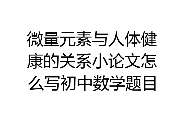 微量元素与人体健康的关系小论文怎么写初中数学题目