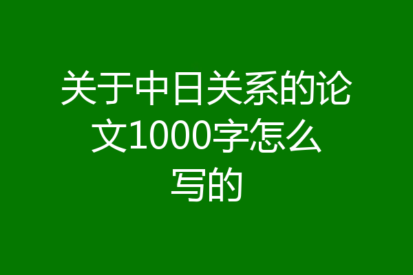 关于中日关系的论文1000字怎么写的