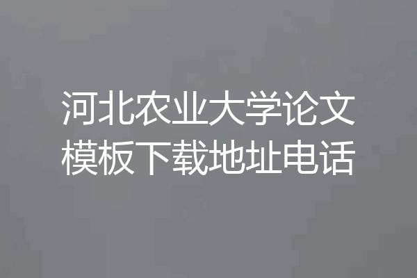河北农业大学论文模板下载地址电话