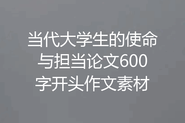 当代大学生的使命与担当论文600字开头作文素材