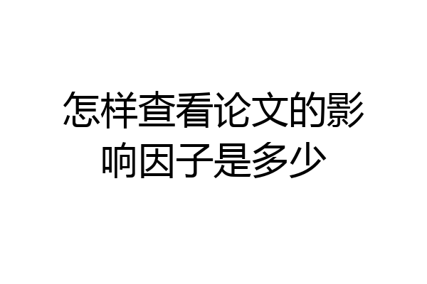 怎样查看论文的影响因子是多少