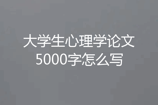 大学生心理学论文5000字怎么写