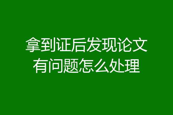 拿到证后发现论文有问题怎么处理