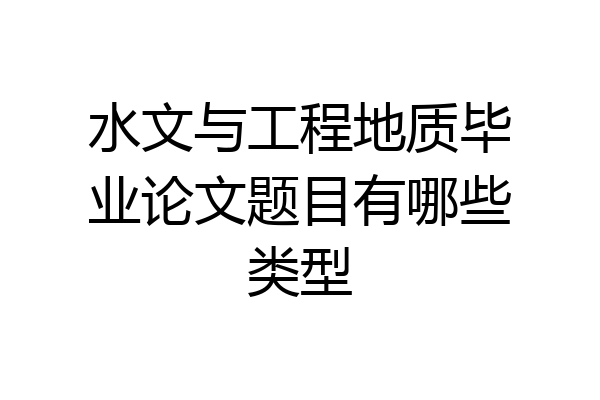 水文与工程地质毕业论文题目有哪些类型
