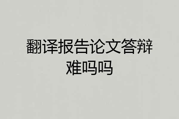 翻译报告论文答辩难吗吗