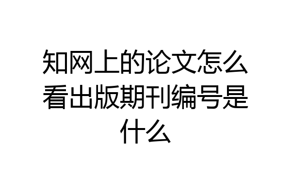 知网上的论文怎么看出版期刊编号是什么