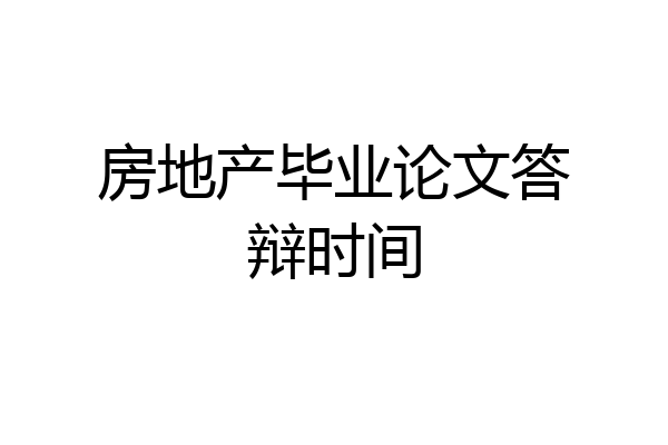 房地产毕业论文答辩时间