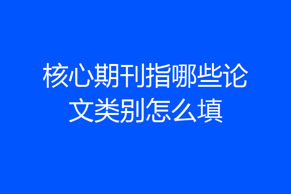 核心期刊指哪些论文类别怎么填