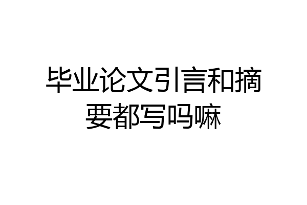 毕业论文引言和摘要都写吗嘛