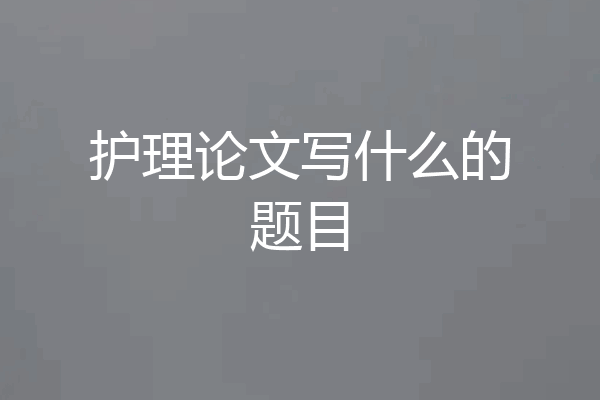 护理论文写什么的题目