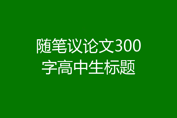 随笔议论文300字高中生标题