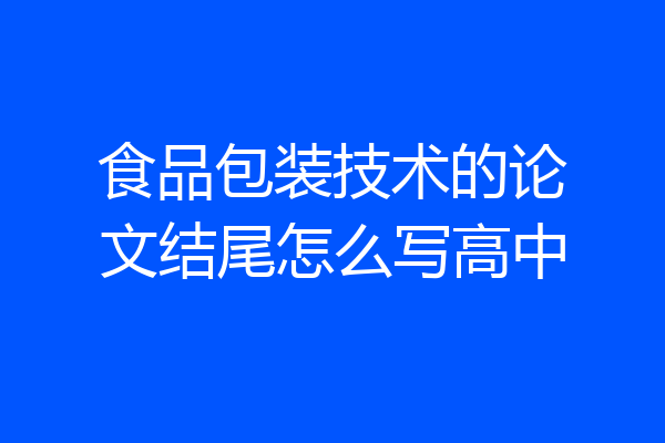 食品包装技术的论文结尾怎么写高中
