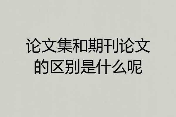 论文集和期刊论文的区别是什么呢