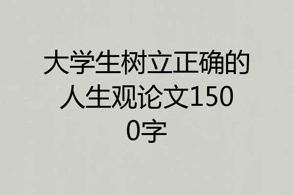 大学生树立正确的人生观论文1500字