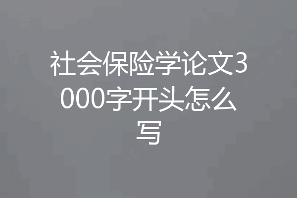 社会保险学论文3000字开头怎么写