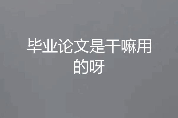 毕业论文是干嘛用的呀