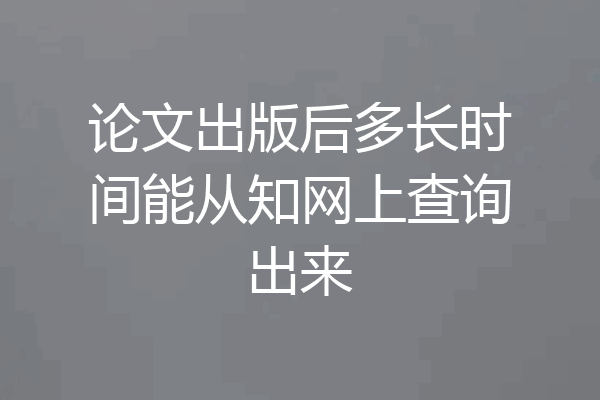 论文出版后多长时间能从知网上查询出来