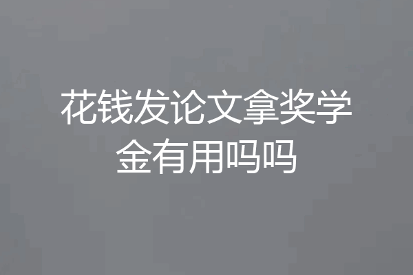 花钱发论文拿奖学金有用吗吗