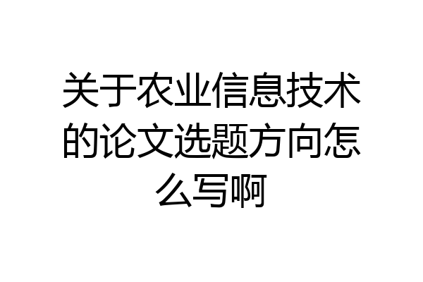 关于农业信息技术的论文选题方向怎么写啊