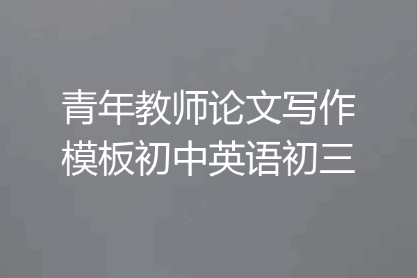 青年教师论文写作模板初中英语初三