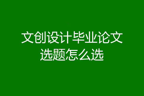 文创设计毕业论文选题怎么选