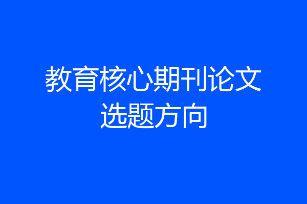 教育核心期刊论文选题方向