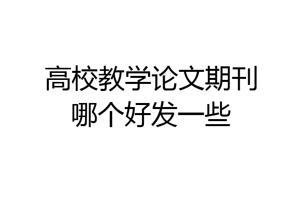 高校教学论文期刊哪个好发一些
