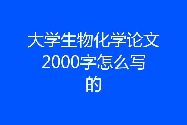 大学生物化学论文2000字怎么写的