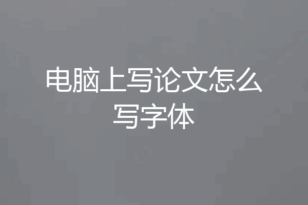 电脑上写论文怎么写字体