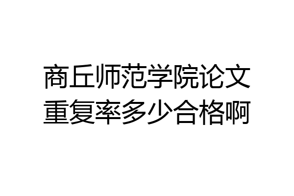 商丘师范学院论文重复率多少合格啊