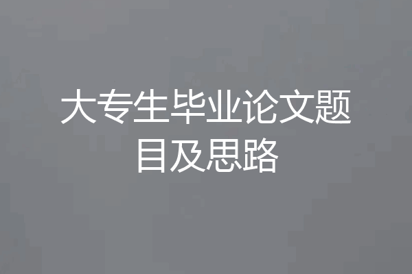 大专生毕业论文题目及思路