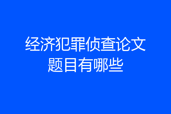 经济犯罪侦查论文题目有哪些