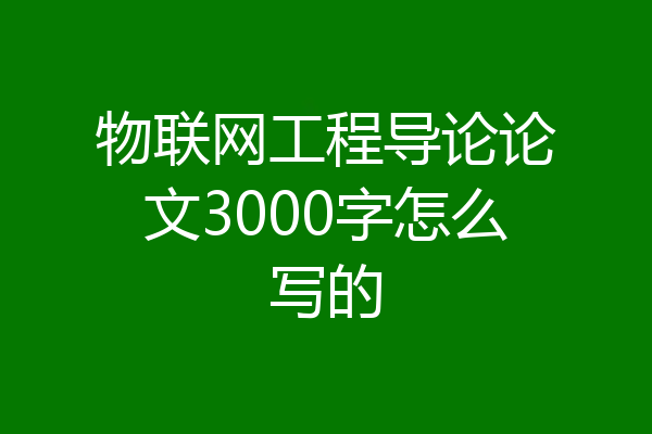 物联网工程导论论文3000字怎么写的