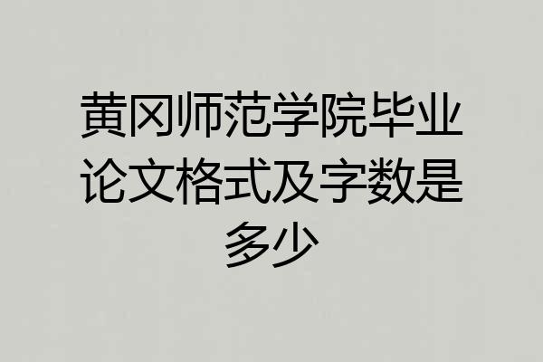 黄冈师范学院毕业论文格式及字数是多少