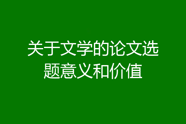关于文学的论文选题意义和价值