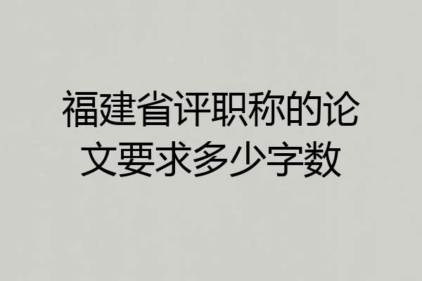 福建省评职称的论文要求多少字数