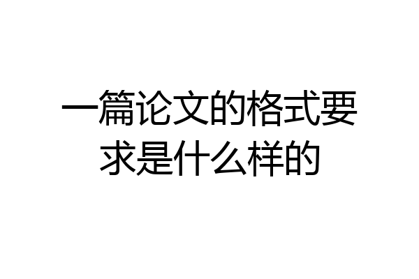 一篇论文的格式要求是什么样的